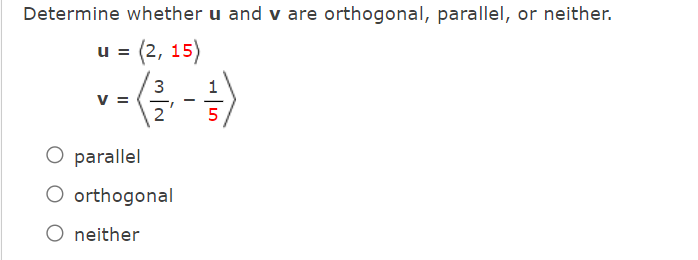 Determine whether u and v are orthogonal, parallel, or neither.
u = (2, 15)
3
v =
2
5
O parallel
O orthogonal
O neither
