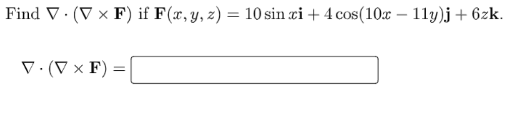 Find V · (V × F) if F(x,y, z) = 10 sin ci + 4 cos(10x – 11y)j + 6zk.
V· (V × F)
