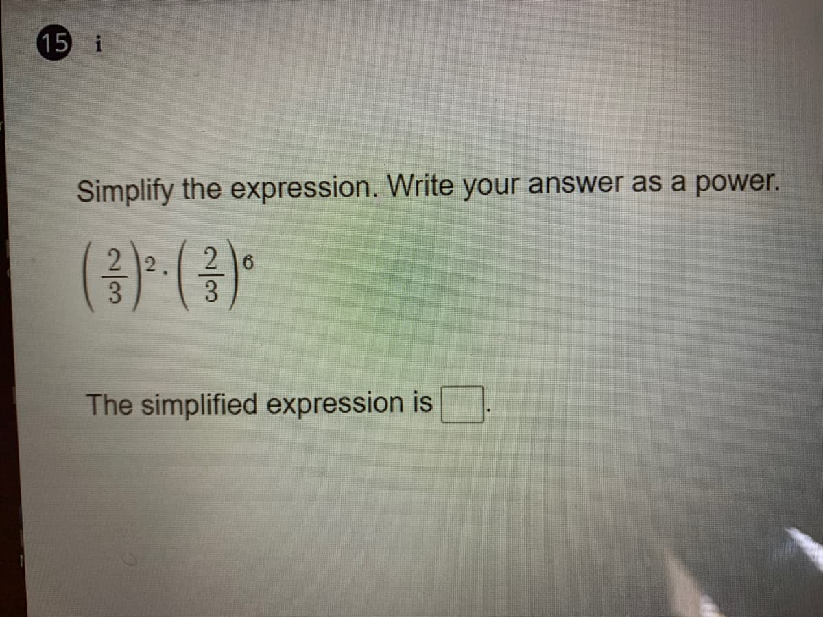 15 i
Simplify the expression. Write your answer as a power.
2 2.
3
3
The simplified expression is
