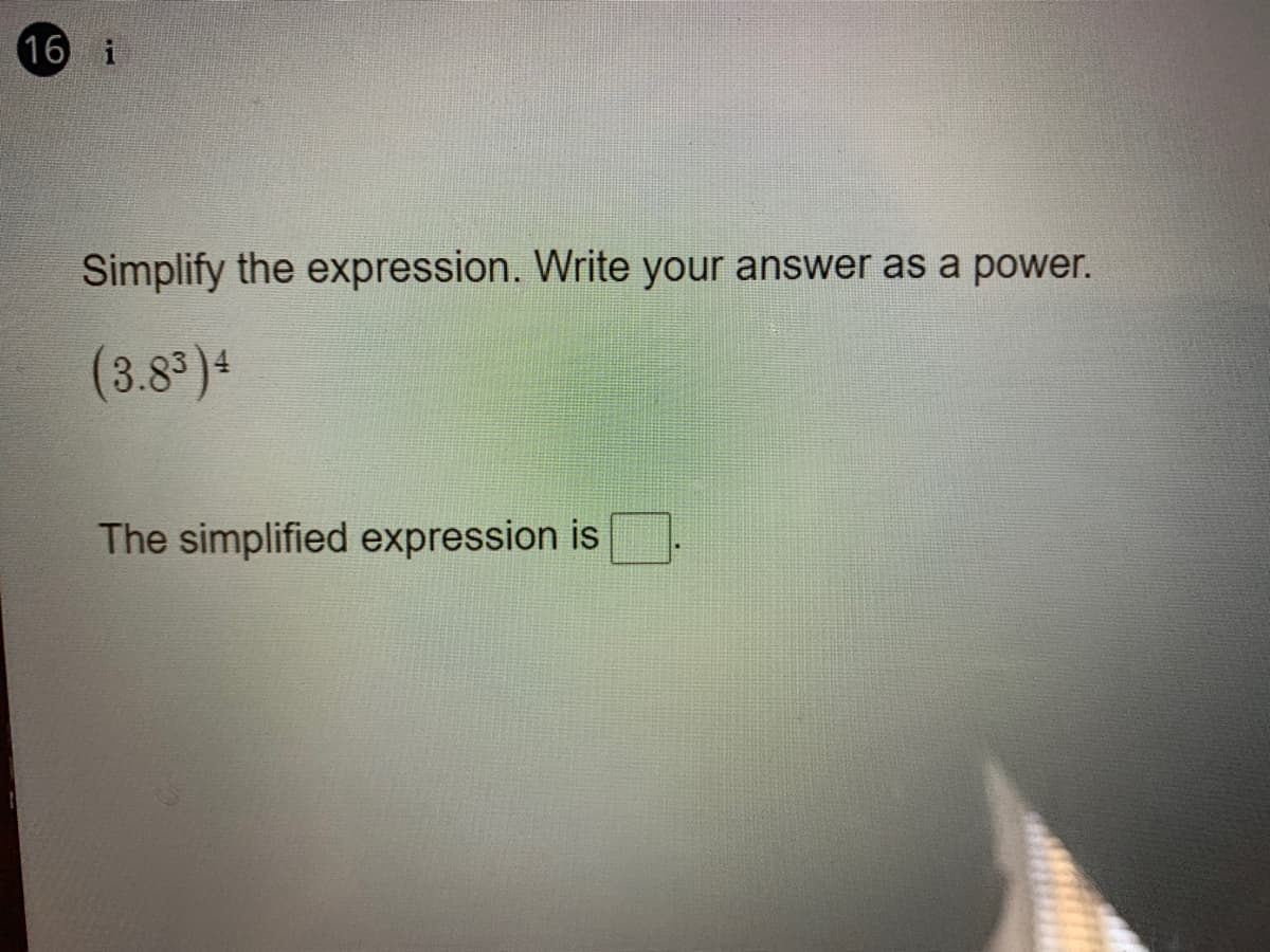16 i
Simplify the expression. Write your answer as a power.
(3.8')4
The simplified expression is

