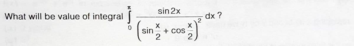 sin 2x
What will be value of integral
dx ?
2
(sin
+ COS

