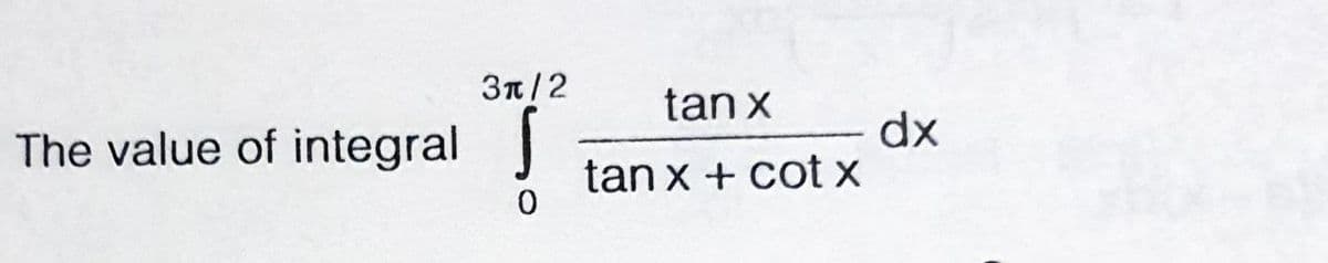 3π/2
tan x
The value of integral
dx
tan x + cot x
