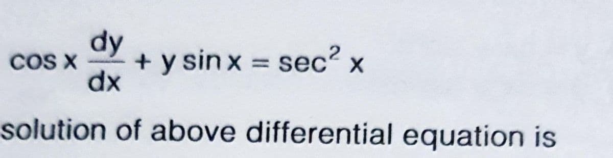 dy
+ y sin x = sec? x
dx
COS X
%3D
solution of above differential equation is
