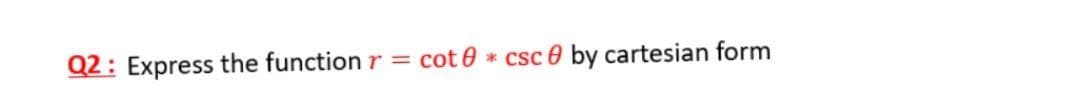 Q2: Express the functionr =
cot 0 * csc 0 by cartesian form
