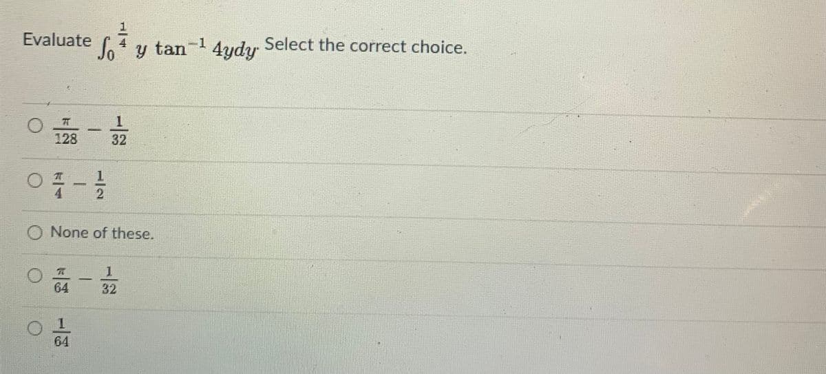 Evaluate
So y tan
-1
4ydy
Select the correct choice.
1
128
32
O None of these.
1
64
32
64
