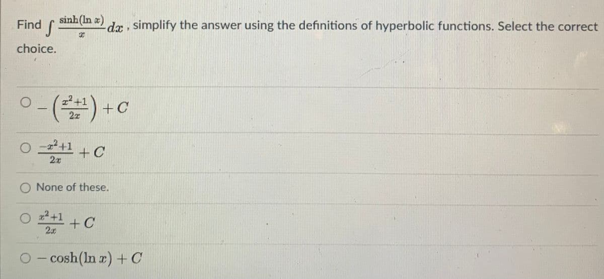 Find
sinh(In a)
dx simplify the answer using the definitions of hyperbolic functions. Select the correct
choice.
+1
+C
2x
+1
+C
O None of these.
22+1
+ C
20
O- cosh(In r) + C
