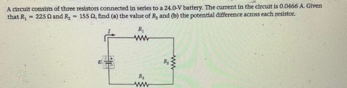 A circuit consists of three resistors connected in series to a 24.0-V battery. The current in the circuit is 0.0466 A. Given
that R, 225 Q and R, 155 Q, find (a) the value of R, and (b) the potential difference across each resistor.
R,
ww
幸
3.
