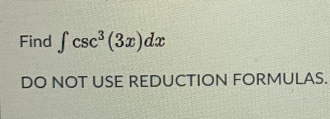Find f csc (3z)dr
CSC
DO NOT USE REDUCTION FORMULAS.
