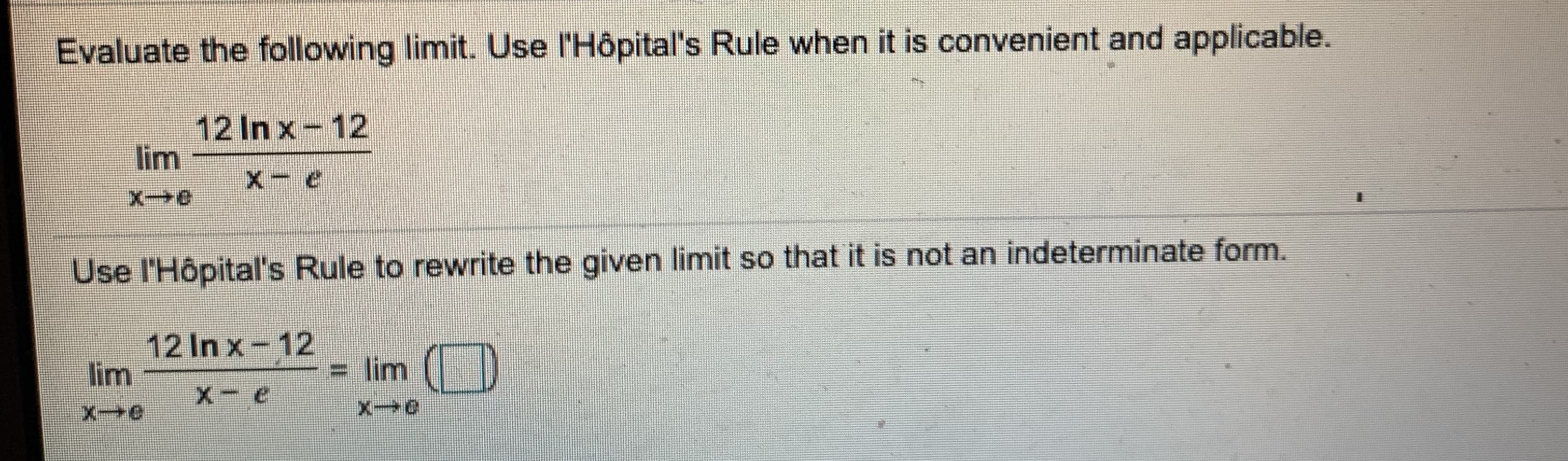 Evaluate the following limit. Use l'Hôpital's Rule when it is convenient and applicable.
12 In x-12
lim
X-e
