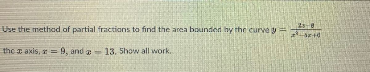 2u-8
Use the method of partial fractions to find the area bounded by the curve y
2-516
the x axis, r = 9, and =13. Show all work.
%3D
