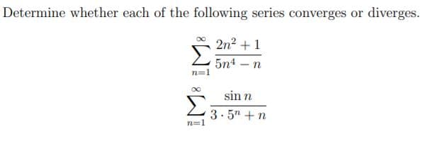 Determine whether each of the following series converges or diverges.
2n2 +1
5n4 – n
sin n
3.5" +n
n=1
