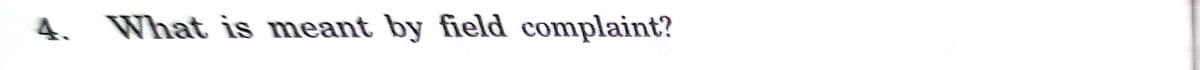 4. What is meant by field complaint?
