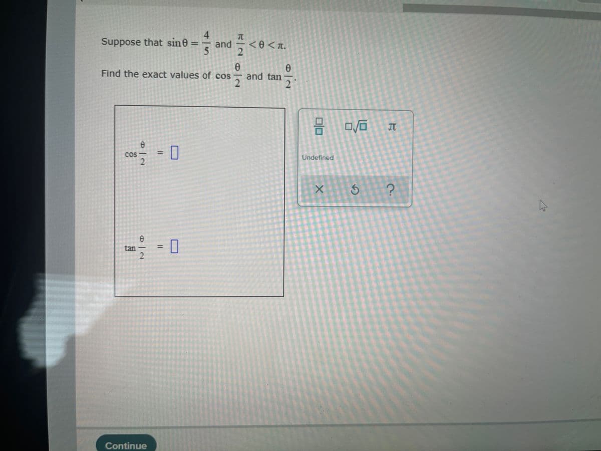 4
Suppose that sine
and
<0<T.
Find the exact values of cos
and tan
2
COS
2.
-
Undefined
tan
%3D
-
Continue
|3D
