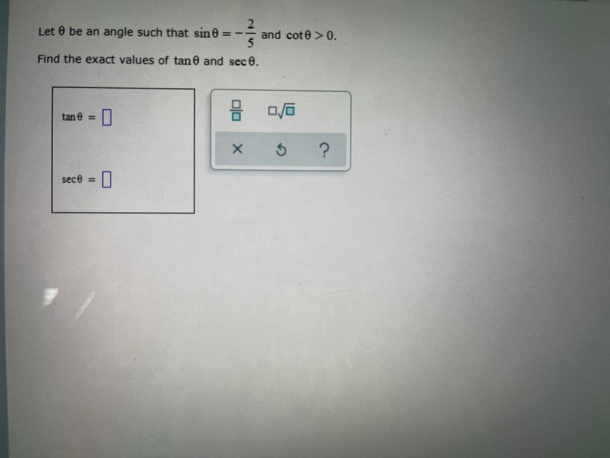 Let 0 be an angle such that sine
and cote >0.
Find the exact values of tan e and sece.
tan e =
sece =
