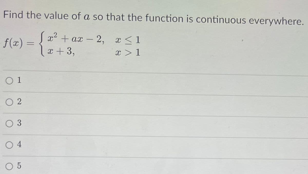 Find the value of a so that the function is continuous everywhere.
,2
x + ax - 2, x <1
x +3,
f(x) =
x > 1
O 1
O 2
O 3
O4
O 5
