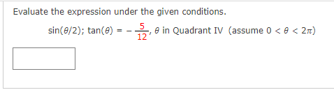 Evaluate the expression under the given conditions.
5
sin(e/2); tan(e) :
e in Quadrant IV (assume 0 <e < 27)
12
