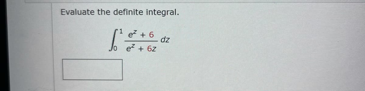 Evaluate the definite integral.
1 e + 6
dz
o e + 6z
