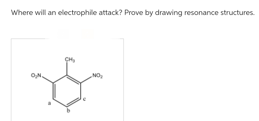 Where will an electrophile attack? Prove by drawing resonance structures.
O₂N.
CH3
NO₂