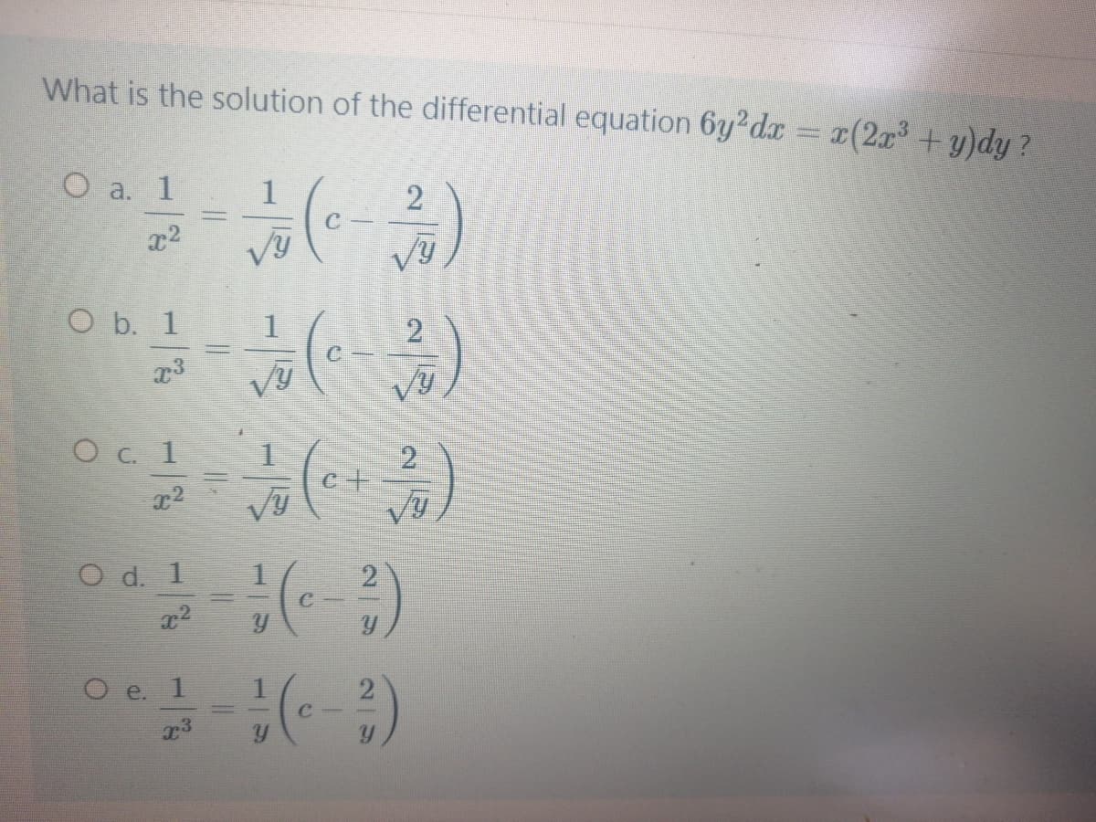 What is the solution of the differential equation 6y2dx x(2x³ + y)dy?
O a. 1
1
2
O b. 1
C.
O c. 1
c+
O d. 1
O e. 1
