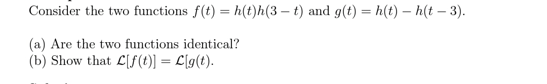Consider the two functions f(t) = h(t)h(3 – t) and g(t) = h(t) – h(t – 3).
(a) Are the two functions identical?
(b) Show that L[f(t)] = L[g(t).
