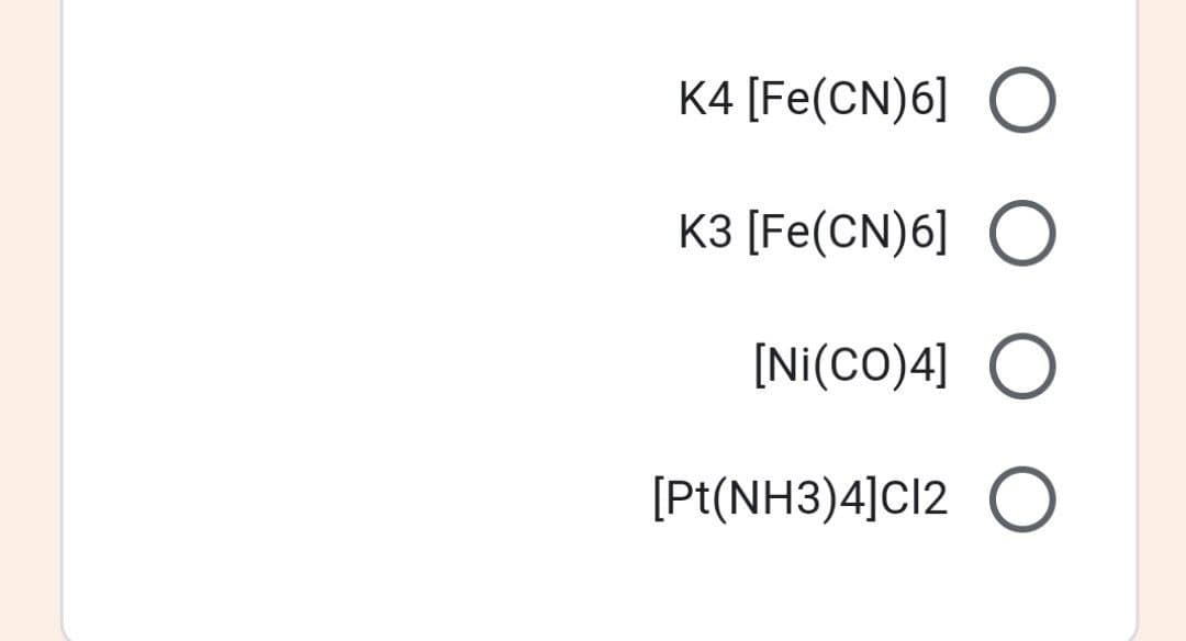 K4 [Fe(CN)6] O
K3 [Fe(CN)6] O
[Ni(CO)4] O
[Pt(NH3)4]Cl2 O

