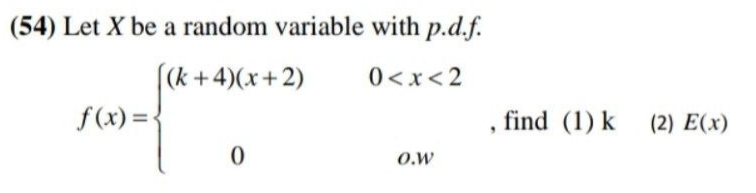 (54) Let X be a random variable with p.d.f.
((k +4)(x+2)
f(x) =-
0<x<2
find (1) k (2) E(x)
O.W
