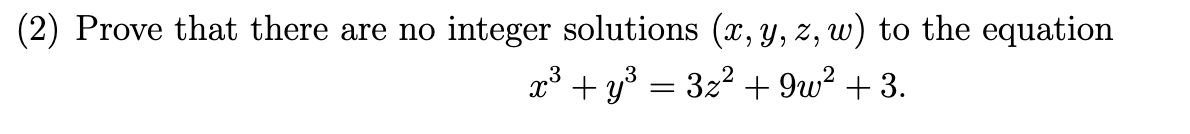 (2) Prove that there are no integer solutions (x, y, z, w) to the equation
x³ + y³ = 3z2 + 9w? + 3.
