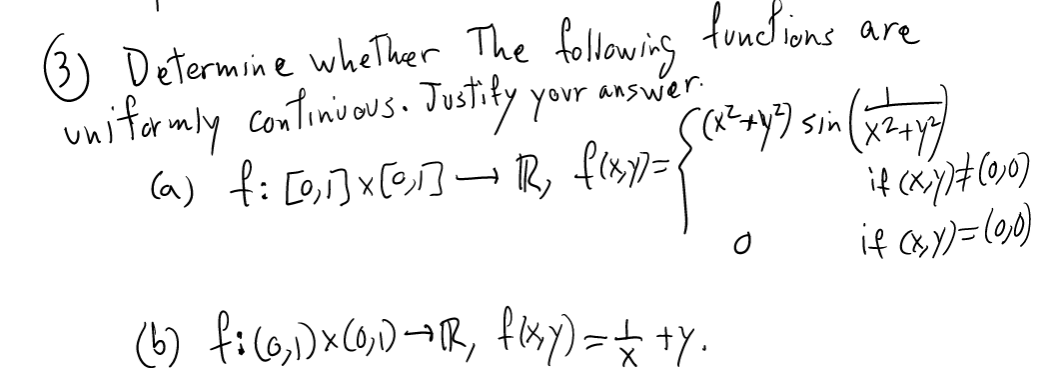(3) Determine wheTher The following func ions are
unitermly continious. Justity your answer
Ca) f: [o,i]x[@]– R, fis)=
if Osy)=(90)
