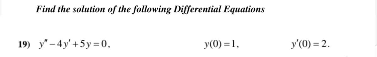 Find the solution of the following Differential Equations
19) y" – 4y'+5y = 0,
y(0) =1,
y'(0) = 2.
