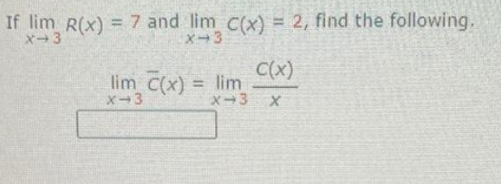 If lim R(x) = 7 and lim C(x) = 2, find the following.
X-3
X-3
lim_C(x) = lim
X-3
X-3
C(x)
X