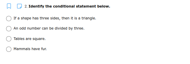 2. Identify the conditional statement below.
If a shape has three sides, then it is a triangle.
An odd number can be divided by three.
Tables are square.
Mammals have fur.
