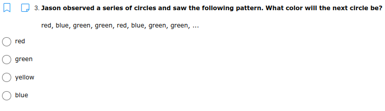 3. Jason observed a series of circles and saw the following pattern. What color will the next circle be?
red, blue, green, green, red, blue, green, green, ...
red
green
yellow
blue

