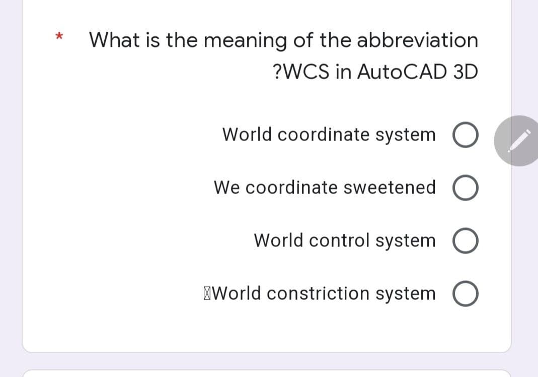 *
What is the meaning of the abbreviation
?WCS in AutoCAD 3D
World coordinate system O
We coordinate sweetened O
World control system O
World constriction system O