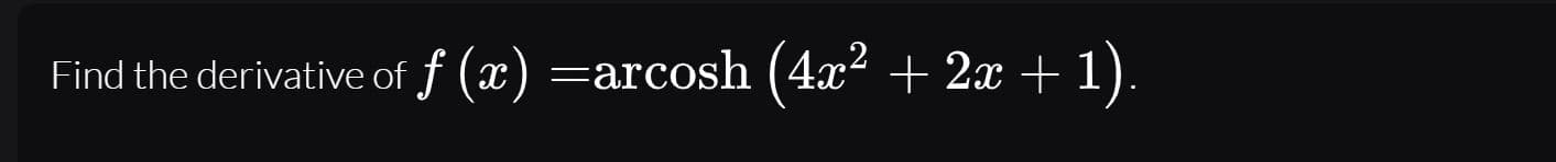 Find the derivative of f (x) =arcosh (4x2 + 2x + 1).
