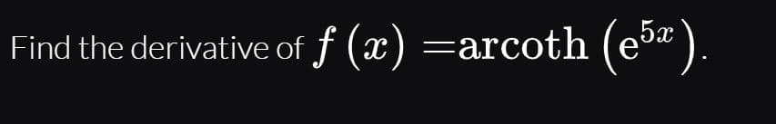 Find the derivative of f (x) =arcoth (e³" ).
