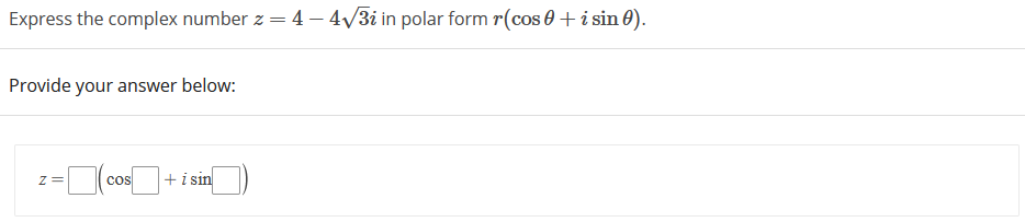 Express the complex number z = 4 – 4v3i in polar form r(cos 0 +i sin 0).
Provide your answer below:
L(cos
+i sin
z=
