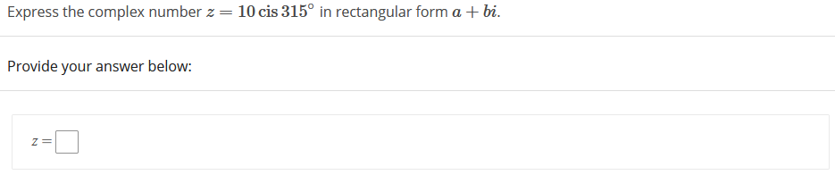 Express the complex number z =
10 cis 315° in rectangular form a + bi.
Provide your answer below:
