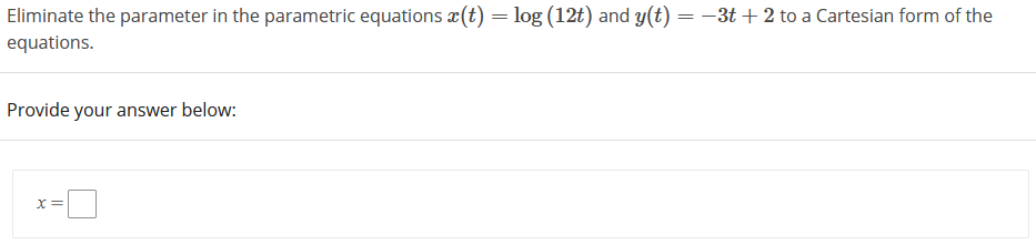 Eliminate the parameter in the parametric equations a(t) = log (12t) and y(t) =-3t + 2 to a Cartesian form of the
equations.
Provide your answer below:
