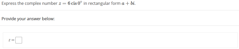 Express the complex number z
6 cis 0° in rectangular form a + bi.
Provide your answer below:
z=
