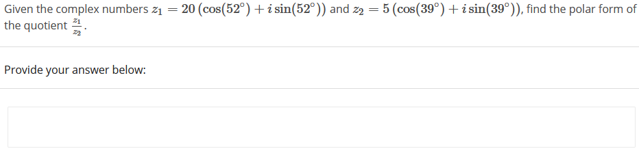 Given the complex numbers z1 = 20 (cos(52°) + i sin(52°)) and z2 = 5 (cos(39°)+i sin(39°)), find the polar form of
the quotient 1.
22
Provide your answer below:
