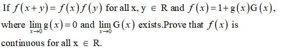 If f(x+ y)= f(x)f(y) for all x, y eR and f(x)=1+g(x)G(x),
where lim g (x) =0 and lim G(x) exists.Prove that f(x) is
continuous for all x e R.
