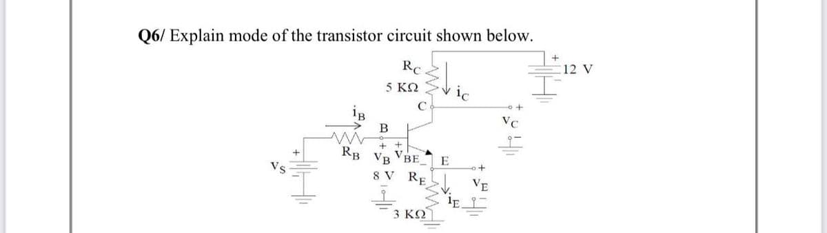 Q6/ Explain mode of the transistor circuit shown below.
Rc
12 V
5 ΚΩ
ig
VC
RB VR VBE_
E
Vs
8 V RE
VE
3 ΚΩ)
