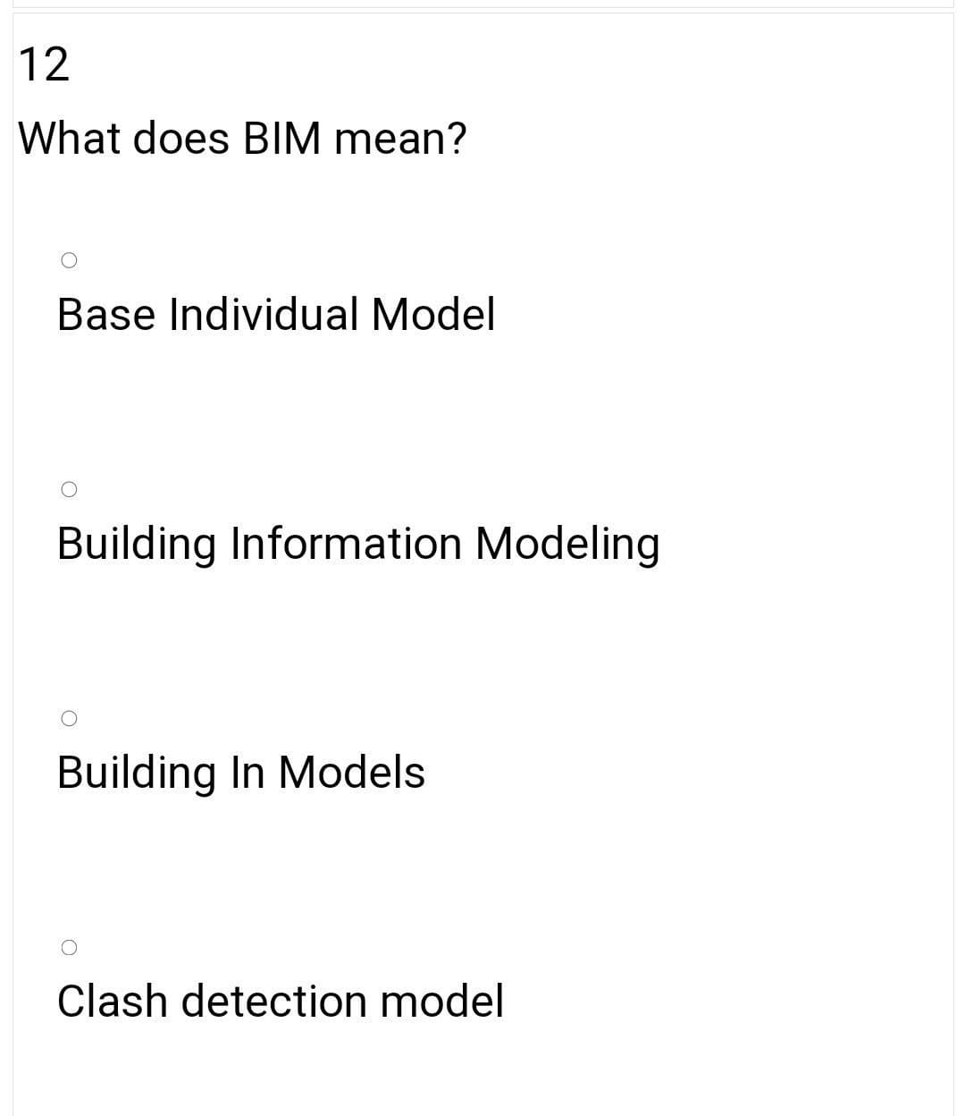 12
What does BIM mean?
Base Individual Model
Building Information Modeling
Building In Models
Clash detection model
