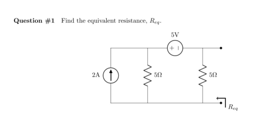 Question #1 Find the equivalent resistance, Req-
5V
2A
Rea
