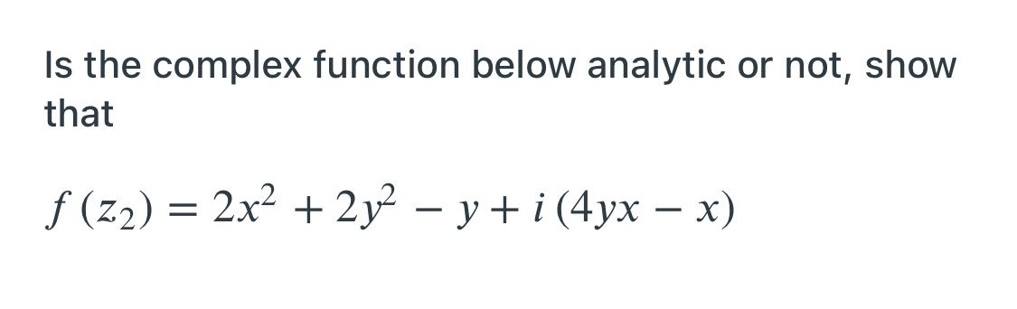 Is the complex function below analytic or not, show
that
-
f(Z₂) = 2x² + 2y² − y+i (4yx − x)