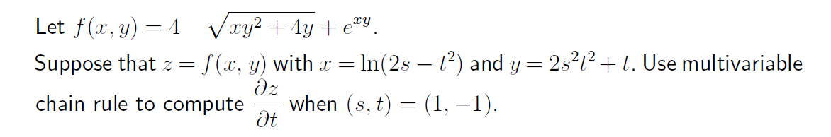 Let f(x, y) = 4√√xy² + 4y+exy.
Suppose that z = f(x, y) with x = ln(2s — t²) and y = 2s²t² + t. Use multivariable
əz
chain rule to compute
when (s, t) = (1, −1).
Ət