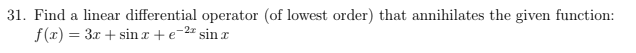 31. Find a linear differential operator (of lowest order) that annihilates the given function:
f(r) = 3x + sinx+e-2# sin r
