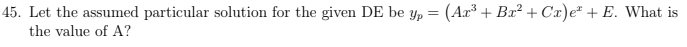 45. Let the assumed particular solution for the given DE be y, = (Ar³ + Bx² + Cx)e* + E. What is
the value of A?
