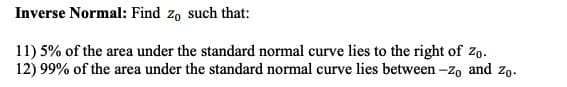 Inverse Normal: Find zo such that:
11) 5% of the area under the standard normal curve lies to the right of Zo.
12) 99% of the area under the standard normal curve lies between -zo and zo.
