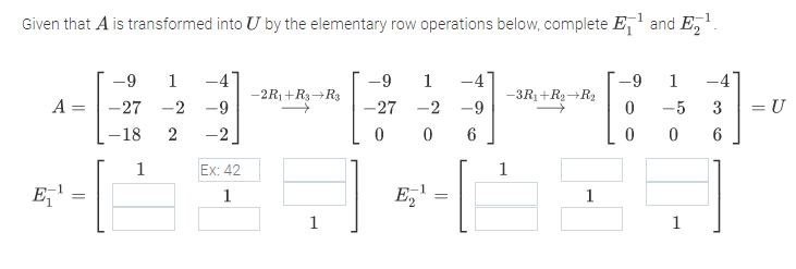 Given that A is transformed into U by the elementary row operations below, complete E,' and E,
-4'
-2R1+R3→R3
-4
-9
1
-9
1
-9
1
-3R1+Ry+R2
A = |-27
-2
-9
-27 -2 -9
-5
3
= U
-18
2
-2
0 0
6
6
1
Ex: 42
1
E,' =
E,
1
1
1
1
